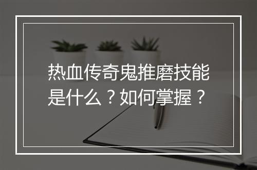热血传奇鬼推磨技能是什么？如何掌握？