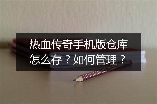 热血传奇手机版仓库怎么存？如何管理？