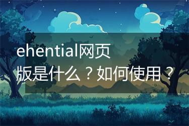 ehential网页版是什么？如何使用？