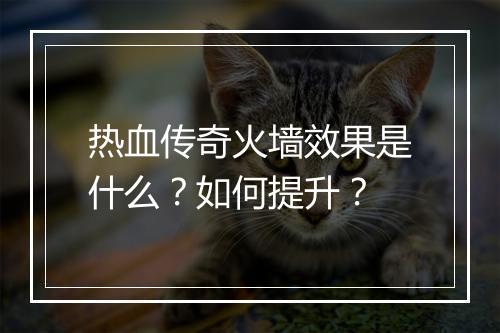 热血传奇火墙效果是什么？如何提升？