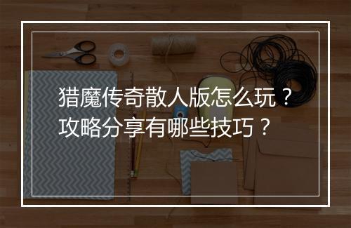 猎魔传奇散人版怎么玩？攻略分享有哪些技巧？