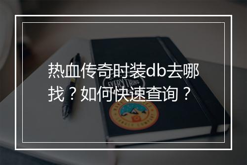 热血传奇时装db去哪找？如何快速查询？