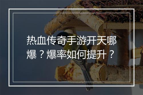 热血传奇手游开天哪爆？爆率如何提升？
