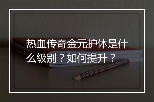 热血传奇金元护体是什么级别？如何提升？