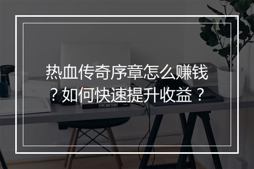 热血传奇序章怎么赚钱？如何快速提升收益？