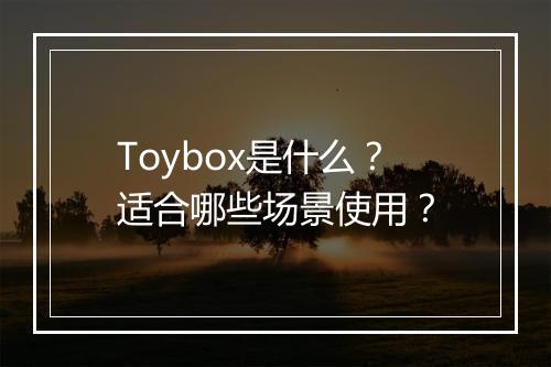 Toybox是什么？适合哪些场景使用？