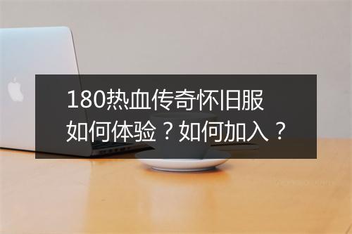 180热血传奇怀旧服如何体验？如何加入？