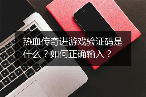 热血传奇进游戏验证码是什么？如何正确输入？
