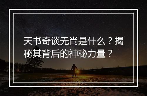 天书奇谈无尚是什么？揭秘其背后的神秘力量？