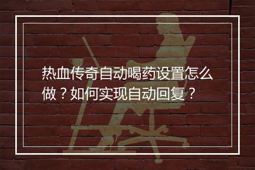 热血传奇自动喝药设置怎么做？如何实现自动回复？