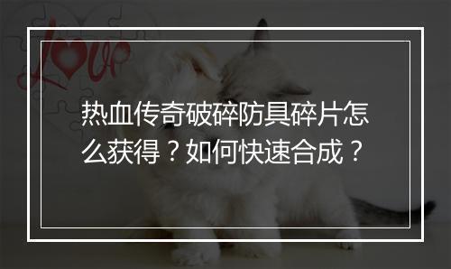 热血传奇破碎防具碎片怎么获得？如何快速合成？