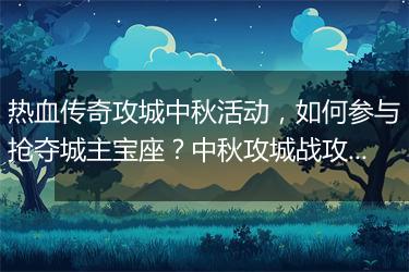热血传奇攻城中秋活动，如何参与抢夺城主宝座？中秋攻城战攻略分享！