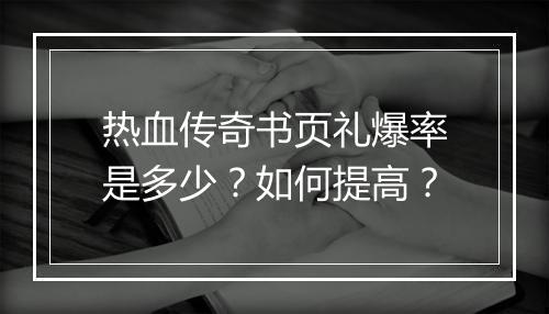 热血传奇书页礼爆率是多少？如何提高？