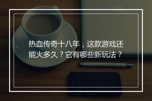 热血传奇十八年，这款游戏还能火多久？它有哪些新玩法？