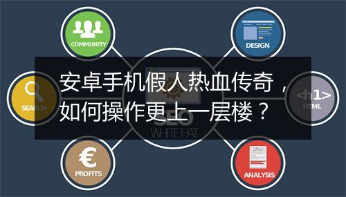 安卓手机假人热血传奇，如何操作更上一层楼？