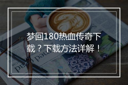 梦回180热血传奇下载？下载方法详解！
