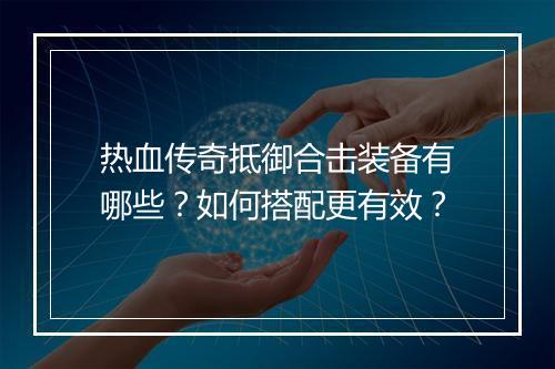热血传奇抵御合击装备有哪些？如何搭配更有效？