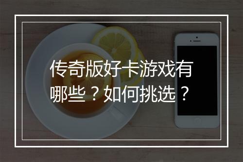 传奇版好卡游戏有哪些？如何挑选？