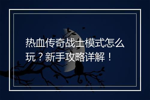 热血传奇战士模式怎么玩？新手攻略详解！