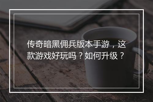 传奇暗黑佣兵版本手游，这款游戏好玩吗？如何升级？
