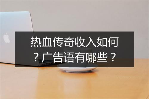 热血传奇收入如何？广告语有哪些？
