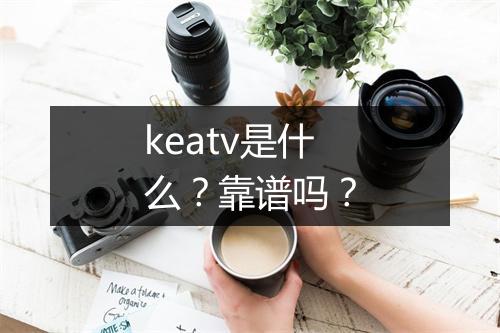 keatv是什么？靠谱吗？