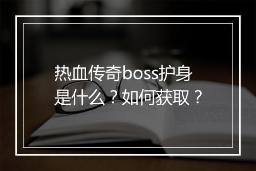热血传奇boss护身是什么？如何获取？