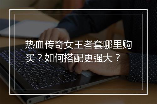 热血传奇女王者套哪里购买？如何搭配更强大？