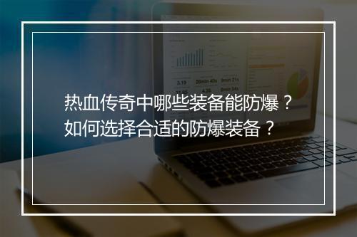 热血传奇中哪些装备能防爆？如何选择合适的防爆装备？