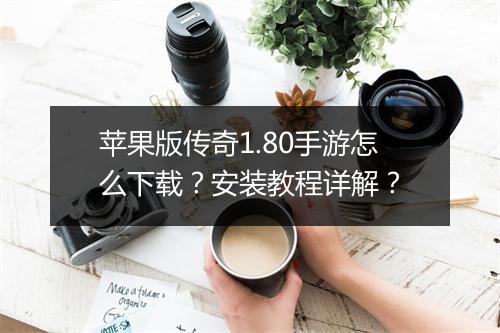 苹果版传奇1.80手游怎么下载？安装教程详解？