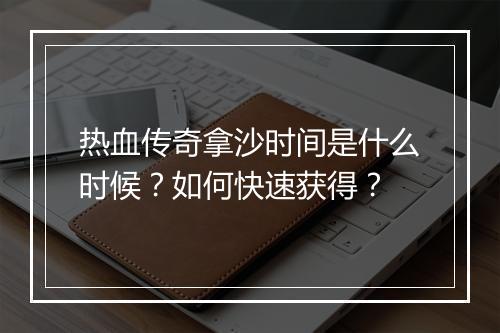 热血传奇拿沙时间是什么时候？如何快速获得？