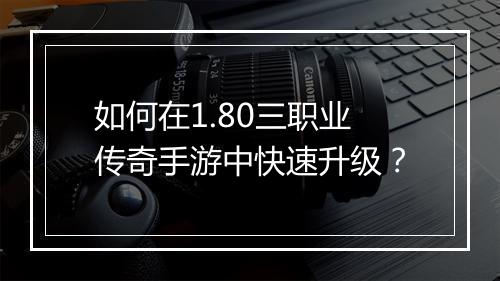 如何在1.80三职业传奇手游中快速升级？