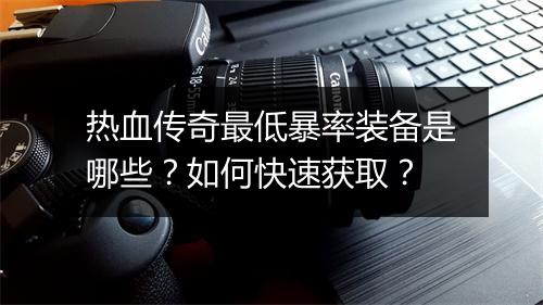 热血传奇最低暴率装备是哪些？如何快速获取？