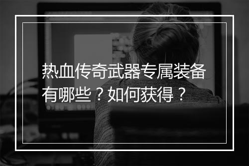 热血传奇武器专属装备有哪些？如何获得？