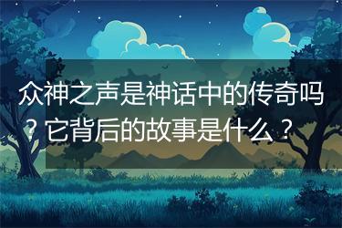 众神之声是神话中的传奇吗？它背后的故事是什么？