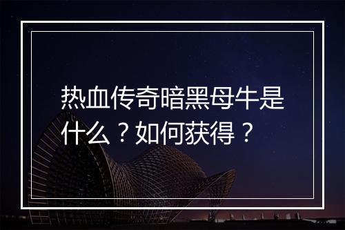热血传奇暗黑母牛是什么？如何获得？