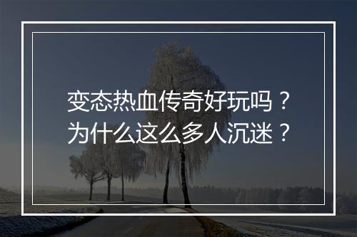 变态热血传奇好玩吗？为什么这么多人沉迷？