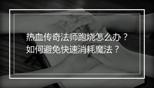 热血传奇法师跑烧怎么办？如何避免快速消耗魔法？