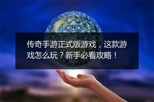 传奇手游正式版游戏，这款游戏怎么玩？新手必看攻略！