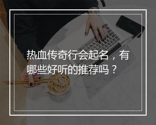 热血传奇行会起名，有哪些好听的推荐吗？