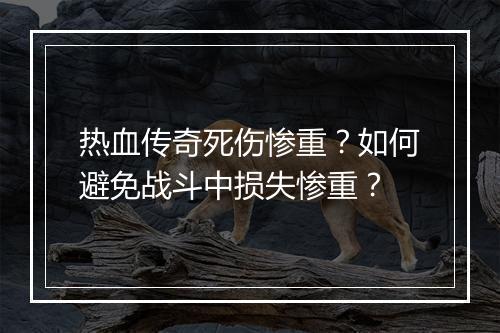 热血传奇死伤惨重？如何避免战斗中损失惨重？