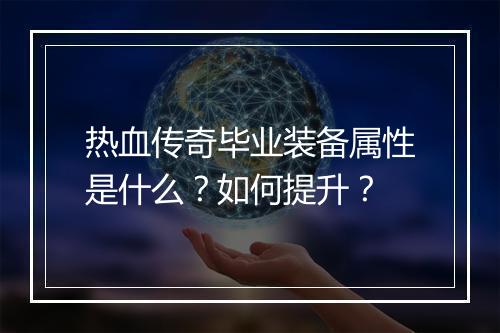 热血传奇毕业装备属性是什么？如何提升？