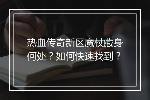 热血传奇新区魔杖藏身何处？如何快速找到？
