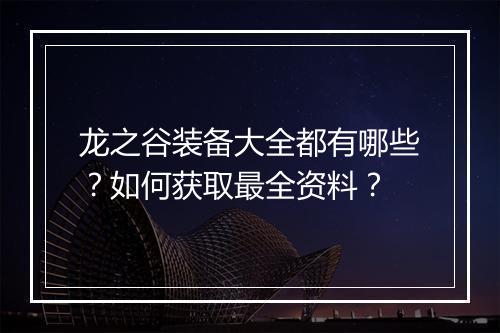 龙之谷装备大全都有哪些？如何获取最全资料？