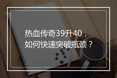热血传奇39升40，如何快速突破瓶颈？
