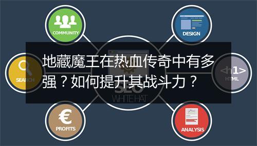 地藏魔王在热血传奇中有多强？如何提升其战斗力？
