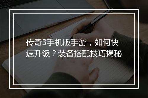 传奇3手机版手游，如何快速升级？装备搭配技巧揭秘