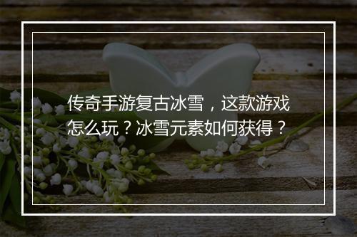 传奇手游复古冰雪，这款游戏怎么玩？冰雪元素如何获得？