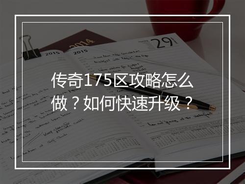 传奇175区攻略怎么做？如何快速升级？