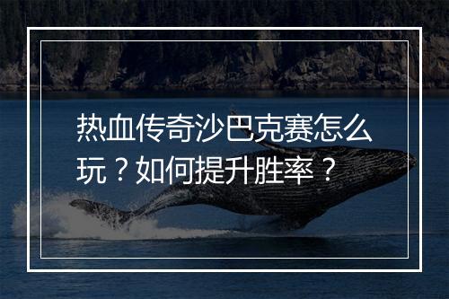 热血传奇沙巴克赛怎么玩？如何提升胜率？